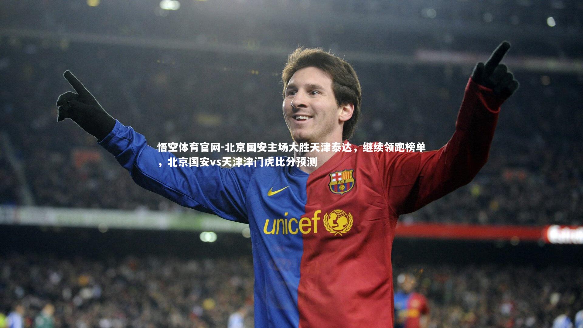 悟空体育官网-北京国安主场大胜天津泰达，继续领跑榜单，北京国安vs天津津门虎比分预测