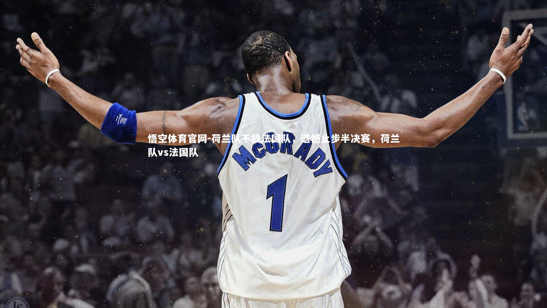 悟空体育官网-荷兰队不敌法国队，遗憾止步半决赛，荷兰队vs法国队
