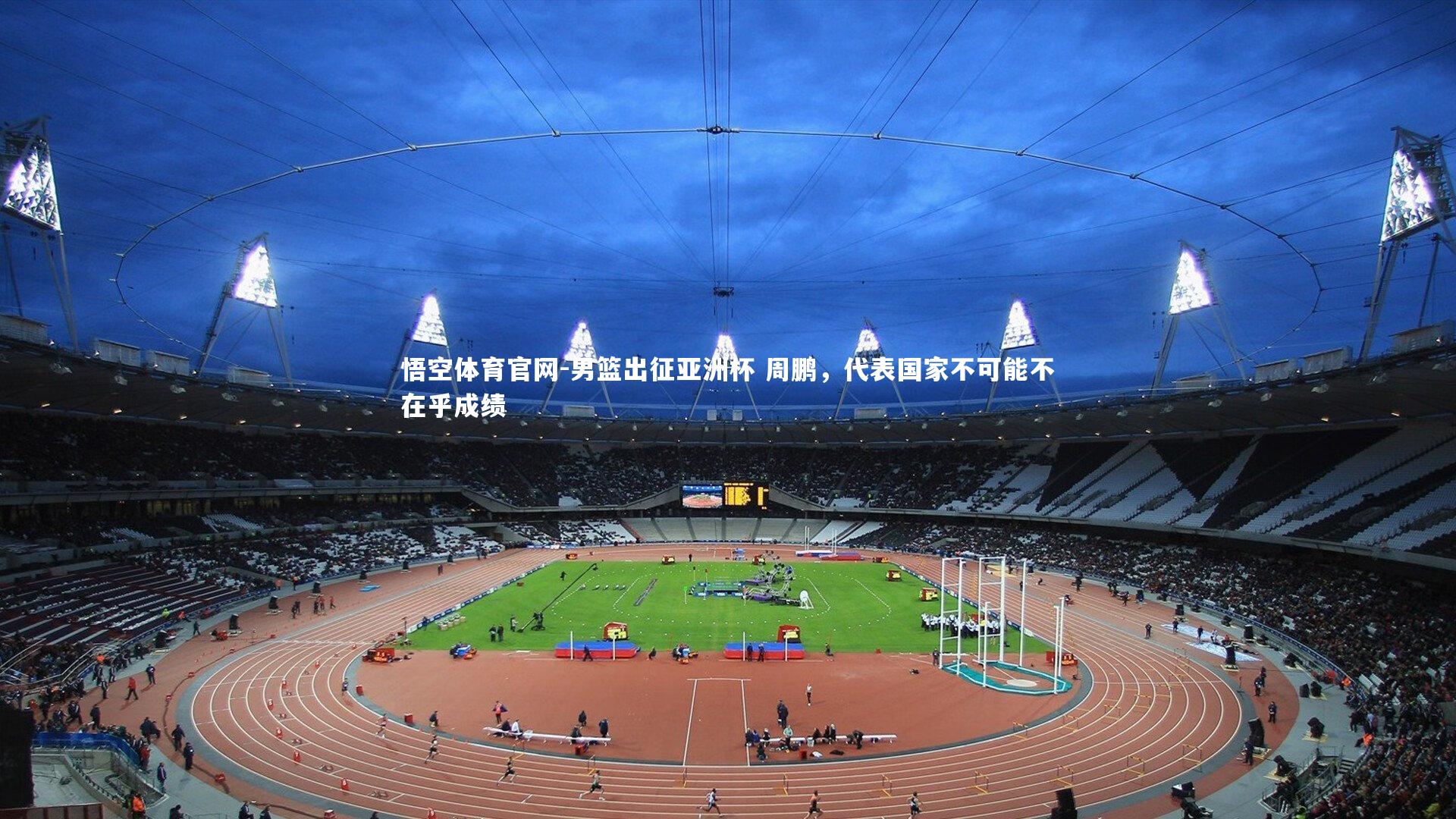 男篮出征亚洲杯 周鹏,代表国家不可能不在乎成绩